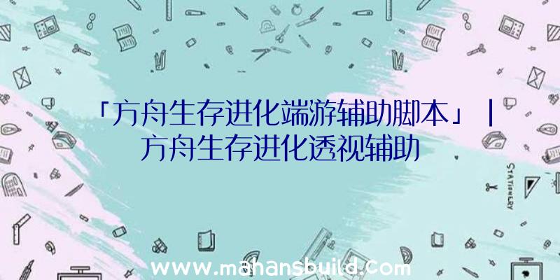 「方舟生存进化端游辅助脚本」|方舟生存进化透视辅助